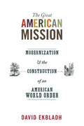 The Great American Mission: Modernization and the Construction of an American World Order - Paperback