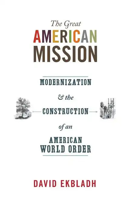 The Great American Mission: Modernization and the Construction of an American World Order - Paperback