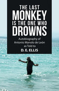 The Last Monkey Is the One Who Drowns: Autobiography of Antonio Manolo De León as Told to D. E. Ellis - Paperback