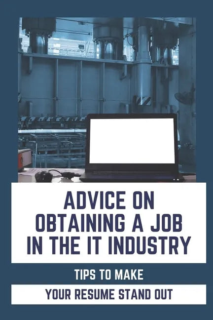 Advice On Obtaining A Job In The IT Industry: Tips To Make Your Resume Stand Out: An It Background - Paperback