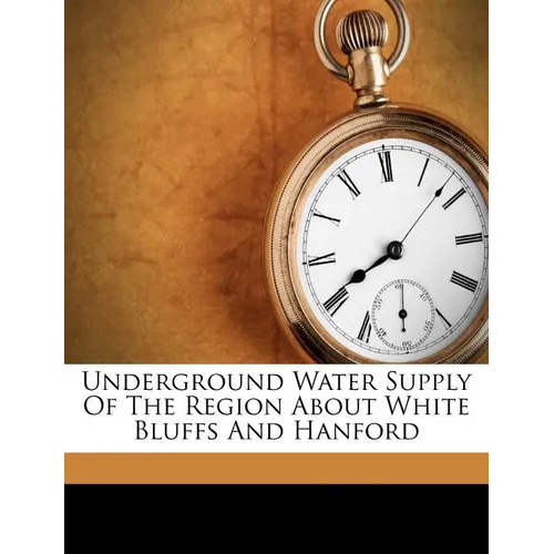 Underground Water Supply of the Region about White Bluffs and Hanford - Paperback