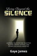 Living Beyond the Silence: Learning to Overcome Selective Mutism, Severe Shyness, and Other Childhood Anxieties - Paperback