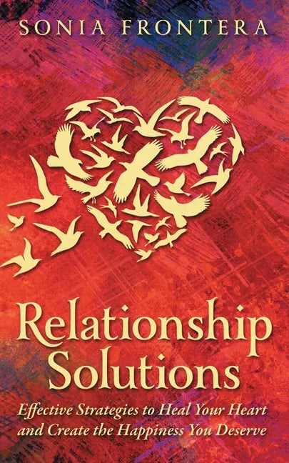 Relationship Solutions: Effective Strategies to Heal Your Heart and Create the Happiness You Deserve - Paperback