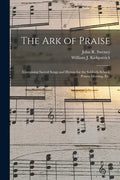 The Ark of Praise: Containing Sacred Songs and Hymns for the Sabbath-school, Prayer Meeting, Etc. - Paperback