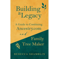 Building a Legacy: A Guide to Combining Ancestry.com and Family Tree Maker - Paperback