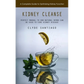 Kidney Cleanse: A Complete Guide to Optimizing Kidney Function (Perfect Manual to How Natural Herbs Can Be Used to Cure Kidney Disease - Paperback