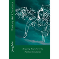 Fantasy Art Creatures: Drawing Your Favorite Fantasy Creatures - Paperback