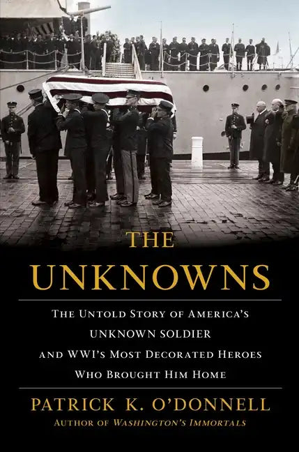The Unknowns: The Untold Story of America's Unknown Soldier and Wwi's Most Decorated Heroes Who Brought Him Home - Hardcover