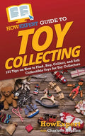 HowExpert Guide to Toy Collecting: 101 Tips on How to Find, Buy, Collect, and Sell Collectible Toys for Toy Collectors - Paperback