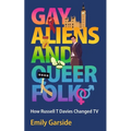 Gay Aliens and Queer Folk: How Russell T Davies Changed TV - Hardcover