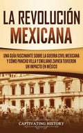 La Revolución mexicana: Una guía fascinante sobre la guerra civil mexicana y cómo Pancho Villa y Emiliano Zapata tuvieron un impacto en México - Hardcover