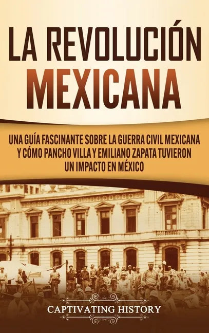 La Revolución mexicana: Una guía fascinante sobre la guerra civil mexicana y cómo Pancho Villa y Emiliano Zapata tuvieron un impacto en México - Hardcover