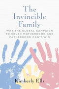 The Invincible Family: Why the Global Campaign to Crush Motherhood and Fatherhood Can't Win - Paperback