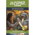 The Ultimate Dog Sitter's Guide: Turn Your Love for Dogs into a Profitable Career - Paperback