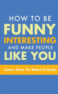 How to Be Funny, Interesting, and Make People Like You: Learn How to Make Friends - Paperback