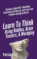 Learn to Think Using Riddles, Brain Teasers, and Wordplay: Develop a Quick Wit, Think More Creatively and Cleverly, and Train your Problem-Solving Ins - Paperback