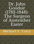Dr. John Goodsir (1782-1848): The Surgeon of Anstruther Easter - Paperback
