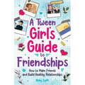 A Tween Girls' Guide to Friendships: How to Make Friends and Build Healthy Relationships. The Complete Friendship Handbook for Young Girls. - Paperback
