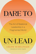 Dare to Un-Lead: The Art of Relational Leadership in a Fragmented World - Hardcover