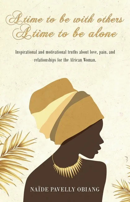 A Time to be with Others. A Time to be Alone: Inspirational and motivational truths about love, pain, and relationships for the African Woman - Paperback