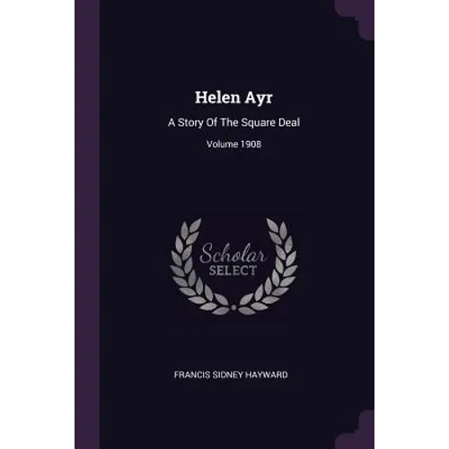 Helen Ayr: A Story Of The Square Deal; Volume 1908 - Paperback
