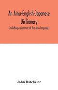 An Ainu-English-Japanese dictionary (including a grammar of the Ainu language) - Paperback