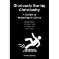 Gloriously Boring Christianity: A Guide to Maturing in Christ: Spoiler Alert: You Won't Walk on Water, and That's Okay. - Paperback
