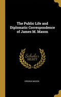 The Public Life and Diplomatic Correspondence of James M. Mason - Hardcover