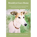 Brooklyn Goes Home: The Rise and Fall of American Greyhound Racing and the Dog That Inspired a Movement - Paperback