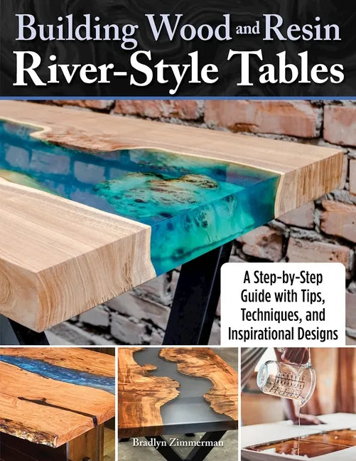 Building Wood and Resin River-Style Tables: A Step-By-Step Guide with Tips, Techniques, and Inspirational Designs - Paperback