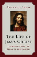 The Life of Jesus Christ: Understanding the Story of the Gospels - Paperback