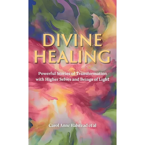 Divine Healing: Powerful Stories of Transformation With Higher Selves and Beings of Light - Hardcover