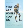 You Are Where You Go: A Traveler's Coming of Age Journey Through 70 Countries and 7 Continents During College - Hardcover
