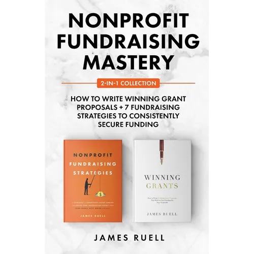 Nonprofit Fundraising Mastery 2-in-1 Collection: How to Write Winning Grant Proposals + 7 Fundraising Strategies to Consistently Secure Funding - Paperback