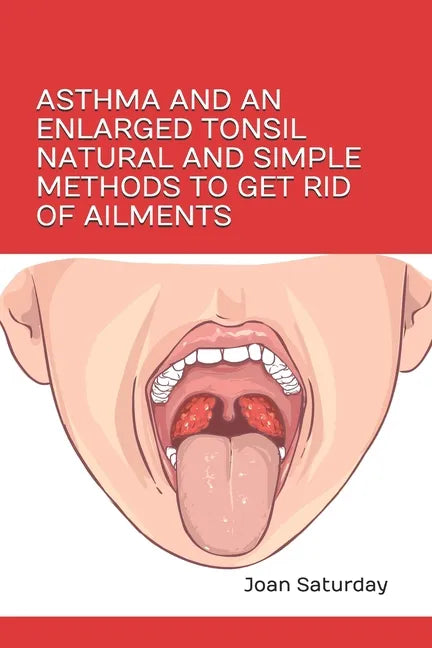 Asthma and an Enlarged Tonsil Natural and Simple Methods to Get Rid of Ailments - Paperback