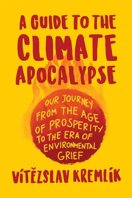A Guide to the Climate Apocalypse: Our Journey from the Age of Prosperity to the Era of Environmental Grief - Paperback