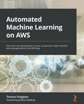 Automated Machine Learning on AWS: Fast-track the development of your production-ready machine learning applications the AWS way - Paperback