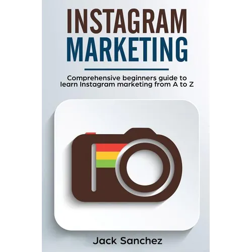 Instagram Marketing: Comprehensive Beginners Guide to Learn Instagram Marketing from A to Z - Paperback