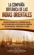 La Compañía Británica de las Indias Orientales: Una guía fascinante de la Compañía Inglesa que fue creada para la explotación del comercio con Asia Or - Hardcover