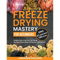 Freeze Drying Mastery for Beginners: Complete Guide to Long-Term Food Storage, Save Money, Reduce Waste and Keep Your Pantry Stocked - Paperback
