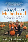The Joy of Later Motherhood: Your Natural Path to Healthy Babies Even in Your 40's - Paperback