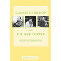 Elizabeth Bishop and the New Yorker: The Complete Correspondence - Paperback