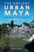 The Ancient Urban Maya: Neighborhoods, Inequality, and Built Form - Hardcover
