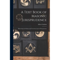 A Text Book of Masonic Jurisprudence: Illustrating the Written and Unwritten Laws of Freemasonry - Paperback