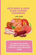 Keto Meat & Soup Slow Cooker Cookbook: The Complete Soup and Meat cookbook for your keto slow cooker diet; 50 easy and delicious recipes! - Paperback