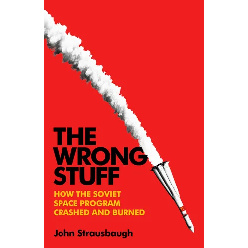 The Wrong Stuff: How the Soviet Space Program Crashed and Burned - Hardcover