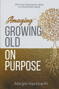 Amaging(TM) Growing Old On Purpose: Shift from Reluctantly Aging to Intentionally Aging - Paperback