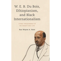 W. E. B. Du Bois, Ethiopianism, and Black Internationalism: A New Interpretation of the Global Color Line - Hardcover