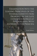 Examination Into the Leading Principles of the Federal Constitution Proposed by the Late Convention Held at Philadelphia. With Answers to the Principa - Paperback
