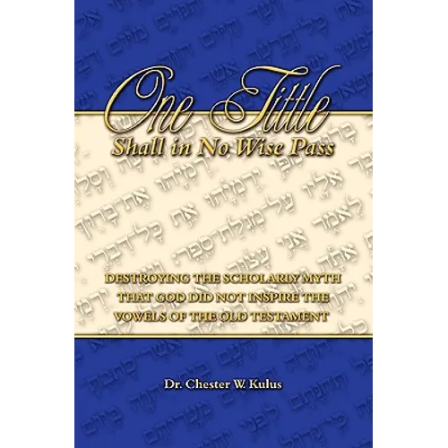 One Tittle Shall in No Wise Pass: Destroying the Scholarly Myth that God Did Not Inspire the Vowels of the Old Testament - Paperback